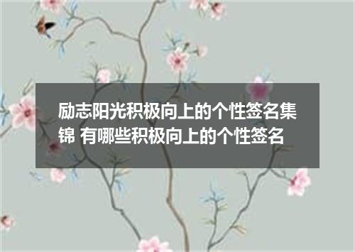 励志阳光积极向上的个性签名集锦 有哪些积极向上的个性签名
