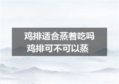 鸡排适合蒸着吃吗 鸡排可不可以蒸