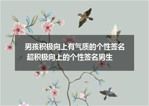 男孩积极向上有气质的个性签名 超积极向上的个性签名男生