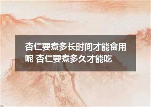 杏仁要煮多长时间才能食用呢 杏仁要煮多久才能吃