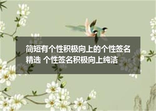 简短有个性积极向上的个性签名精选 个性签名积极向上纯洁