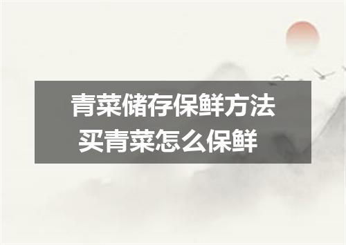 青菜储存保鲜方法 买青菜怎么保鲜
