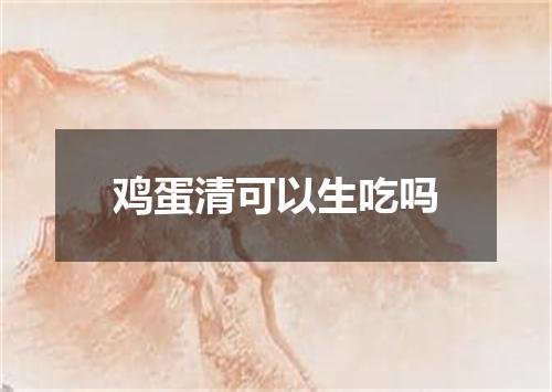 鸡蛋清可以生吃吗
