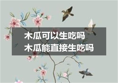 木瓜可以生吃吗 木瓜能直接生吃吗