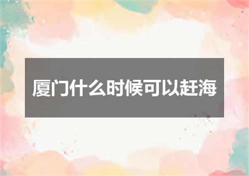 厦门什么时候可以赶海