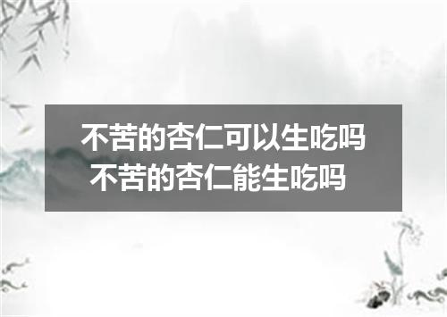 不苦的杏仁可以生吃吗 不苦的杏仁能生吃吗