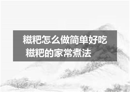 糍粑怎么做简单好吃 糍粑的家常煮法