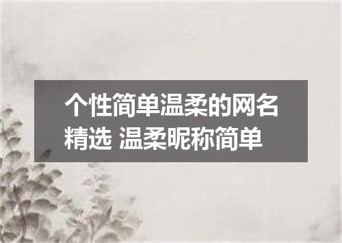 个性简单温柔的网名精选 温柔昵称简单