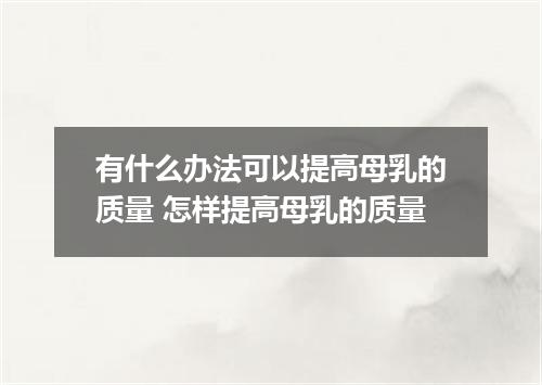有什么办法可以提高母乳的质量 怎样提高母乳的质量