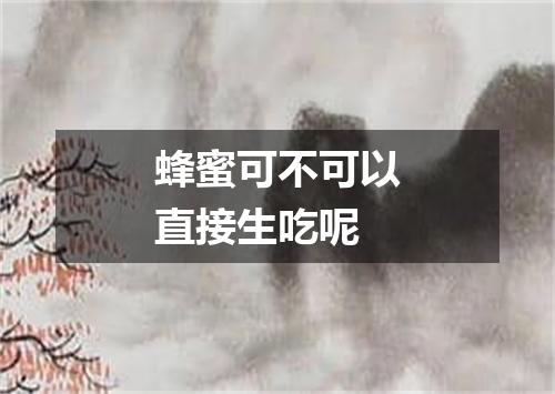 蜂蜜可不可以直接生吃呢