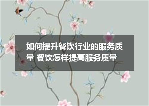 如何提升餐饮行业的服务质量 餐饮怎样提高服务质量