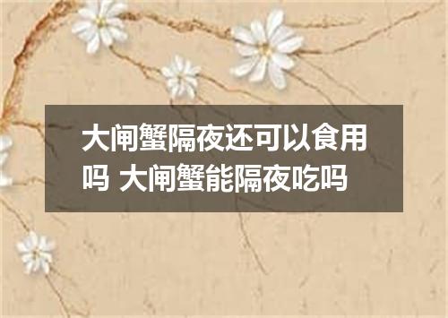 大闸蟹隔夜还可以食用吗 大闸蟹能隔夜吃吗