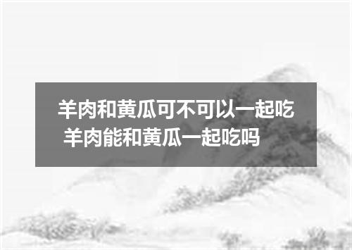 羊肉和黄瓜可不可以一起吃 羊肉能和黄瓜一起吃吗