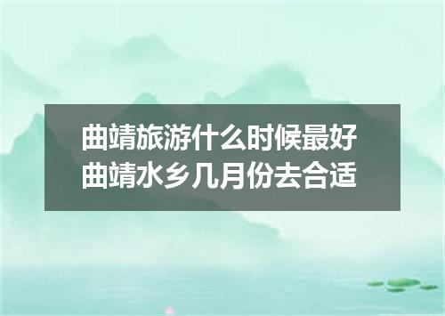 曲靖旅游什么时候最好 曲靖水乡几月份去合适