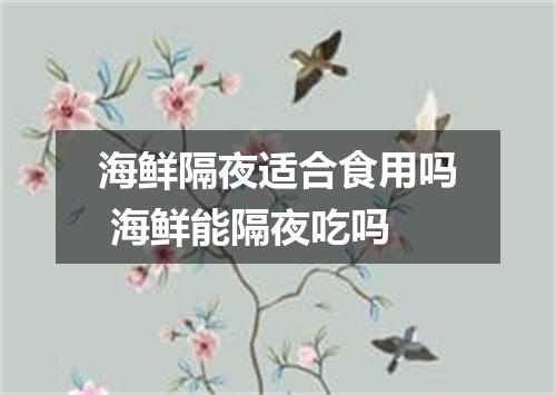 海鲜隔夜适合食用吗 海鲜能隔夜吃吗