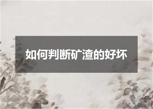 如何判断矿渣的好坏