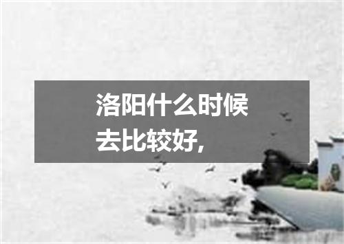 洛阳什么时候去比较好,