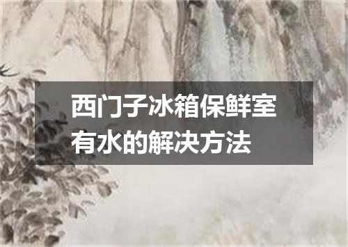 西门子冰箱保鲜室有水的解决方法