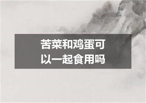 苦菜和鸡蛋可以一起食用吗