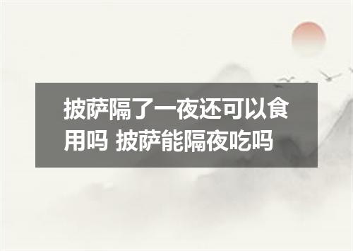 披萨隔了一夜还可以食用吗 披萨能隔夜吃吗