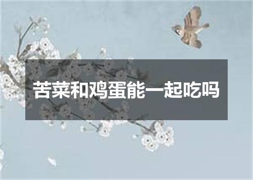 苦菜和鸡蛋能一起吃吗