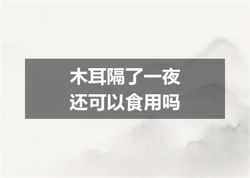木耳隔了一夜还可以食用吗
