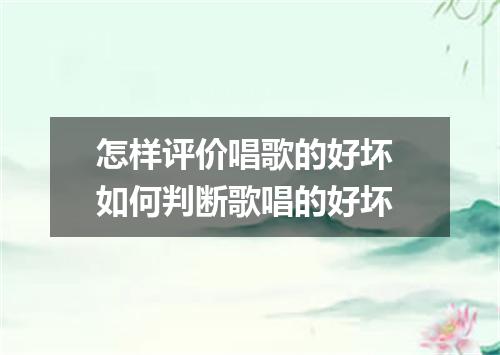 怎样评价唱歌的好坏 如何判断歌唱的好坏