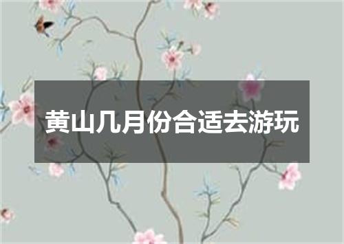黄山几月份合适去游玩
