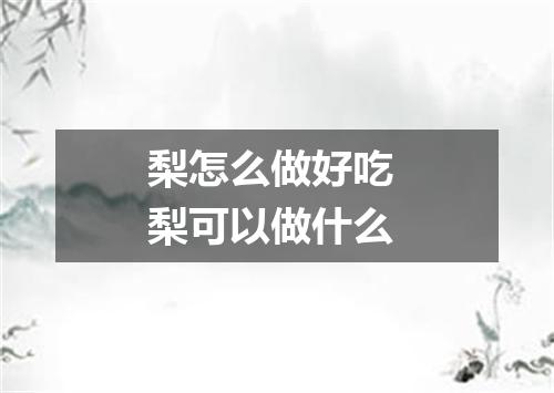 梨怎么做好吃 梨可以做什么