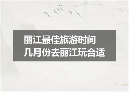 丽江最佳旅游时间 几月份去丽江玩合适