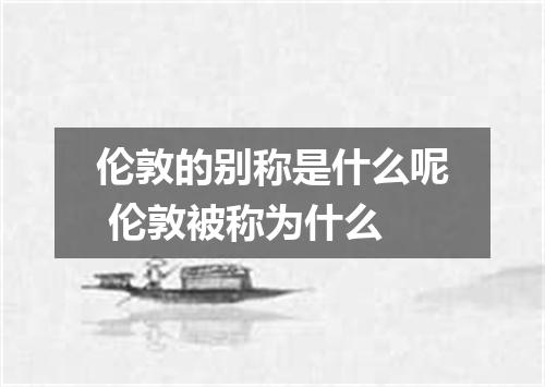 伦敦的别称是什么呢 伦敦被称为什么