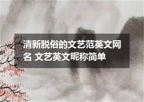 清新脱俗的文艺范英文网名 文艺英文昵称简单