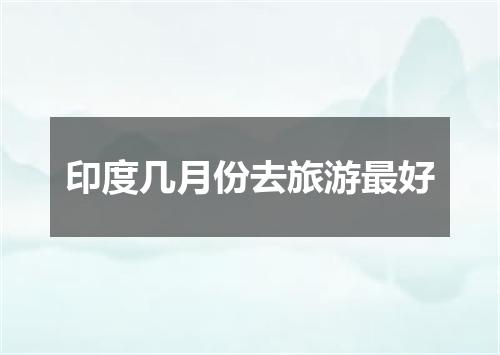 印度几月份去旅游最好