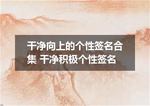 干净向上的个性签名合集 干净积极个性签名