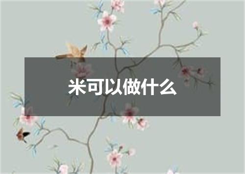 米可以做什么
