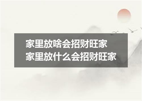 家里放啥会招财旺家 家里放什么会招财旺家