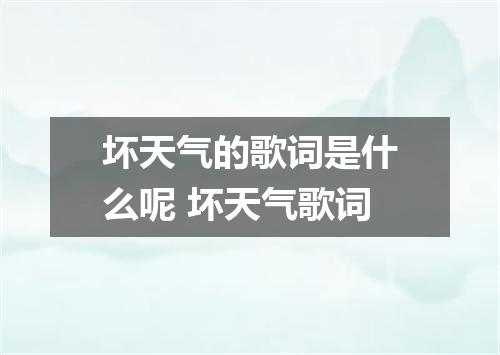 坏天气的歌词是什么呢 坏天气歌词