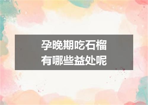 孕晚期吃石榴有哪些益处呢