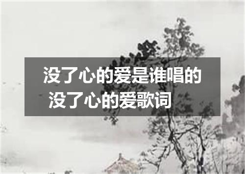 没了心的爱是谁唱的 没了心的爱歌词