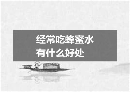 经常吃蜂蜜水有什么好处