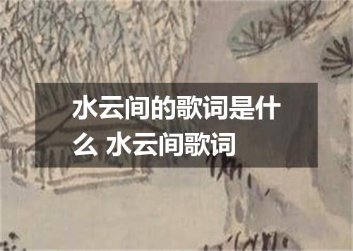 水云间的歌词是什么 水云间歌词