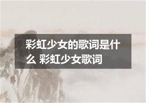 彩虹少女的歌词是什么 彩虹少女歌词