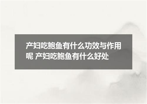 产妇吃鲍鱼有什么功效与作用呢 产妇吃鲍鱼有什么好处