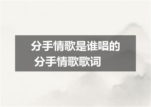 分手情歌是谁唱的 分手情歌歌词