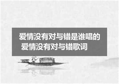 爱情没有对与错是谁唱的 爱情没有对与错歌词