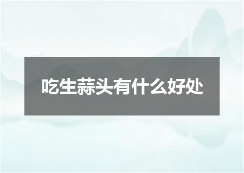 吃生蒜头有什么好处