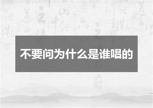 不要问为什么是谁唱的