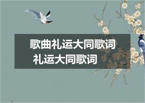 歌曲礼运大同歌词 礼运大同歌词