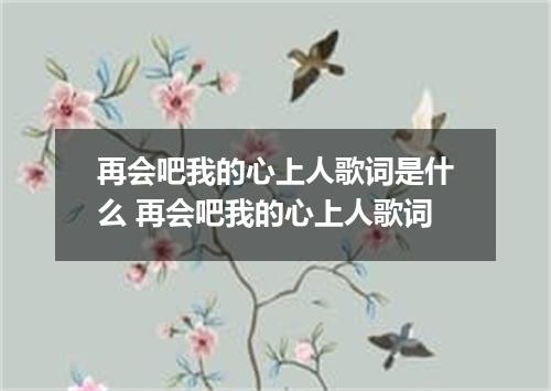 再会吧我的心上人歌词是什么 再会吧我的心上人歌词