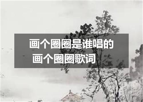 画个圈圈是谁唱的 画个圈圈歌词